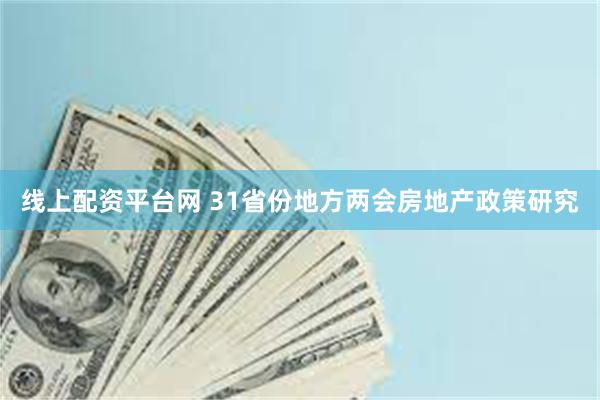 线上配资平台网 31省份地方两会房地产政策研究