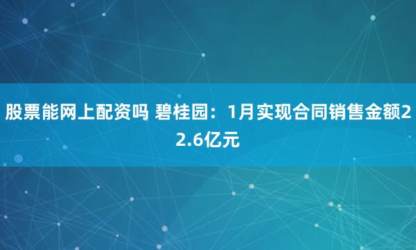 股票能网上配资吗 碧桂园：1月实现合同销售金额22.6亿元