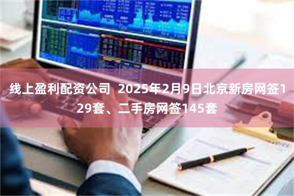 线上盈利配资公司  2025年2月9日北京新房网签129套、二手房网签145套