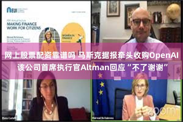 网上股票配资靠谱吗 马斯克据报牵头收购OpenAI 该公司首席执行官Altman回应“不了谢谢”