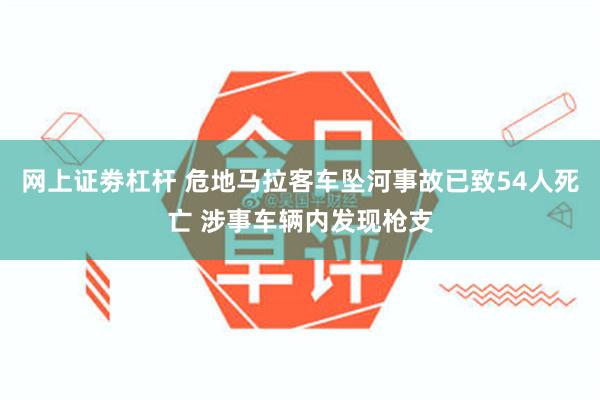 网上证劵杠杆 危地马拉客车坠河事故已致54人死亡 涉事车辆内发现枪支