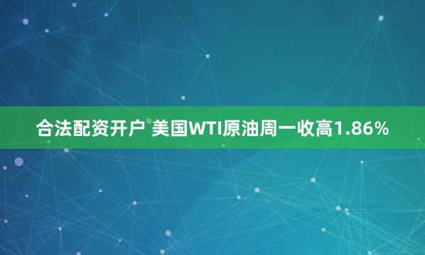 合法配资开户 美国WTI原油周一收高1.86%