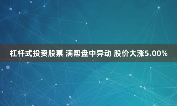 杠杆式投资股票 满帮盘中异动 股价大涨5.00%