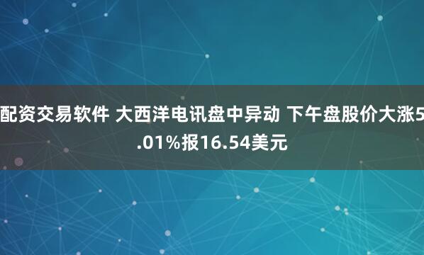 配资交易软件 大西洋电讯盘中异动 下午盘股价大涨5.01%报16.54美元