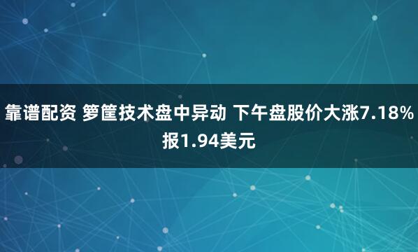 靠谱配资 箩筐技术盘中异动 下午盘股价大涨7.18%报1.94美元