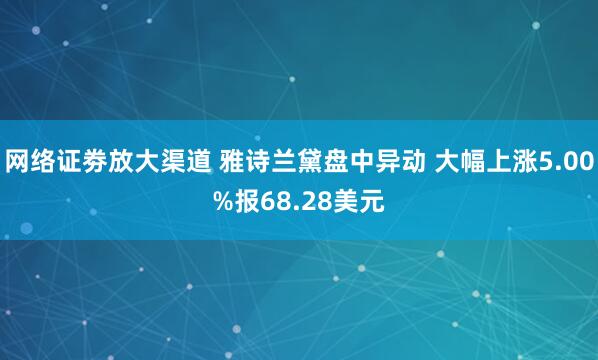 网络证劵放大渠道 雅诗兰黛盘中异动 大幅上涨5.00%报68.28美元