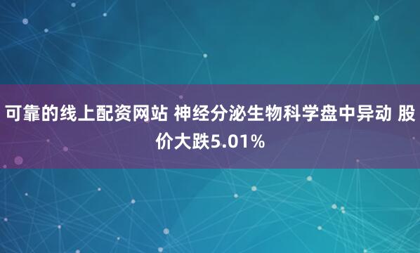 可靠的线上配资网站 神经分泌生物科学盘中异动 股价大跌5.01%