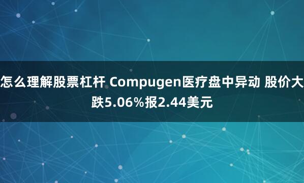 怎么理解股票杠杆 Compugen医疗盘中异动 股价大跌5.06%报2.44美元