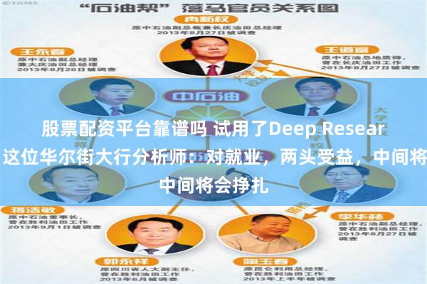 股票配资平台靠谱吗 试用了Deep Research后，这位华尔街大行分析师：对就业，两头受益，中间将会挣扎