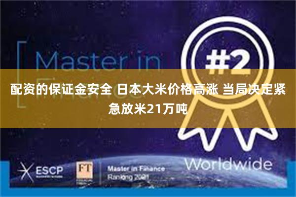 配资的保证金安全 日本大米价格高涨 当局决定紧急放米21万吨