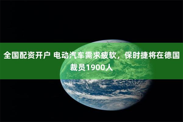 全国配资开户 电动汽车需求疲软，保时捷将在德国裁员1900人