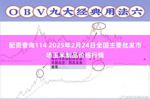 配资查询114 2025年2月24日全国主要批发市场玉米制品价格行情