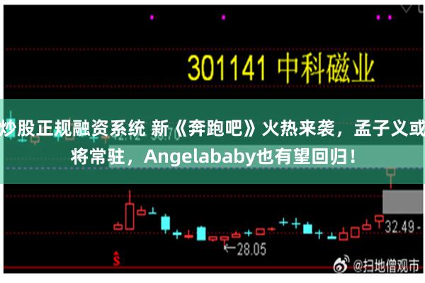 炒股正规融资系统 新《奔跑吧》火热来袭，孟子义或将常驻，Angelababy也有望回归！