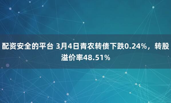 配资安全的平台 3月4日青农转债下跌0.24%，转股溢价率48.51%