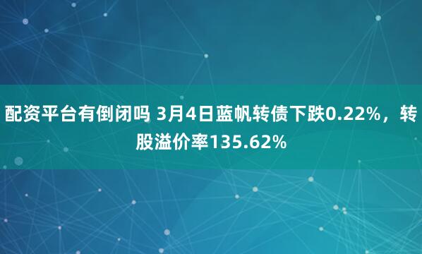 配资平台有倒闭吗 3月4日蓝帆转债下跌0.22%，转股溢价率135.62%