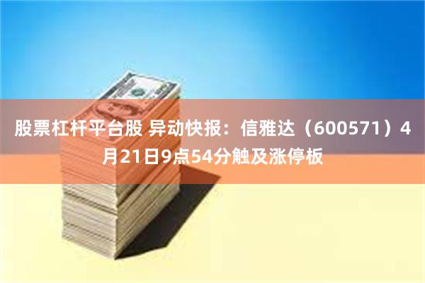股票杠杆平台股 异动快报:信雅达(600571)4月21日9点54分触及涨停板
