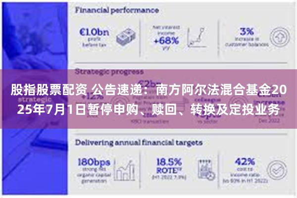 股指股票配资 公告速递：南方阿尔法混合基金2025年7月1日暂停申购、赎回、转换及定投业务
