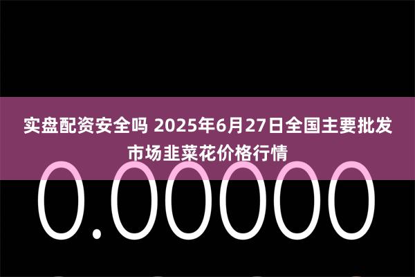 实盘配资安全吗 2025年6月27日全国主要批发市场韭菜花价格行情