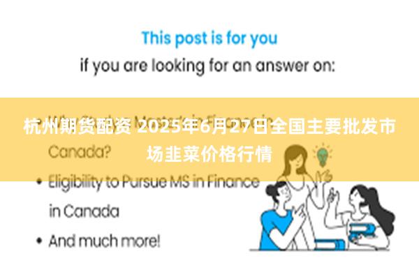 杭州期货配资 2025年6月27日全国主要批发市场韭菜价格行情
